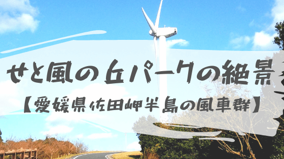【せと風の丘パークの絶景】愛媛県の佐田岬半島にある爽快な風車群