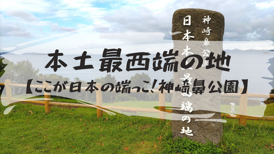 【ここが本土最西端の地】長崎県佐世保市にある日本の端っこ「神崎鼻公園」を観光