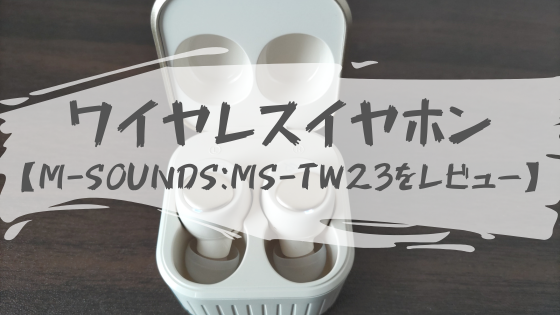 【レビュー】M-SOUNDSのワイヤレスイヤホン「MS-TW23」の正直な感想